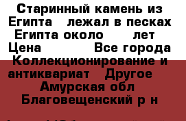 Старинный камень из Египта ( лежал в песках Египта около 1000 лет › Цена ­ 6 500 - Все города Коллекционирование и антиквариат » Другое   . Амурская обл.,Благовещенский р-н